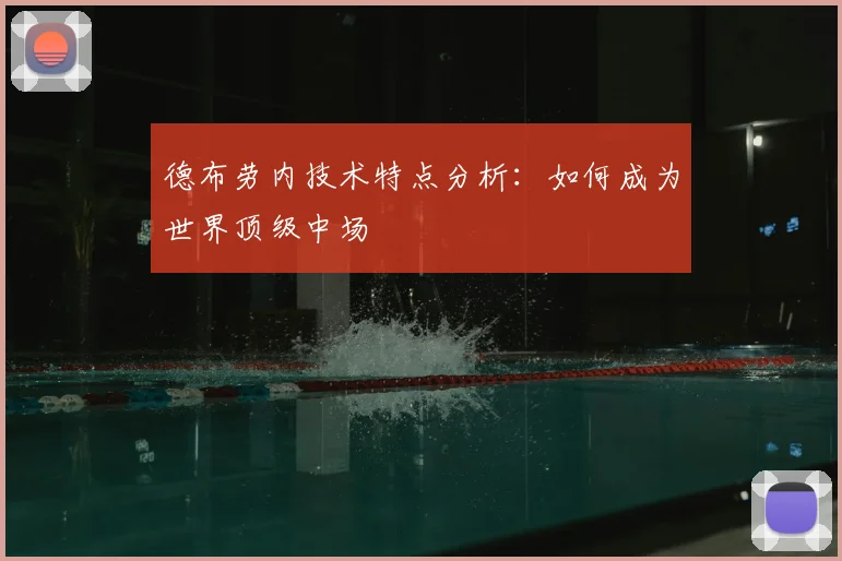 德布劳内技术特点分析:如何成为世界顶级中场