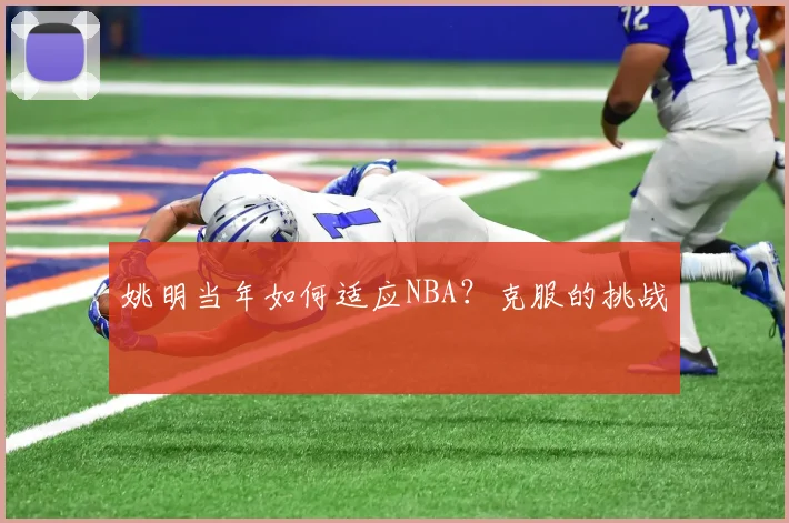 姚明当年如何适应NBA？克服的挑战