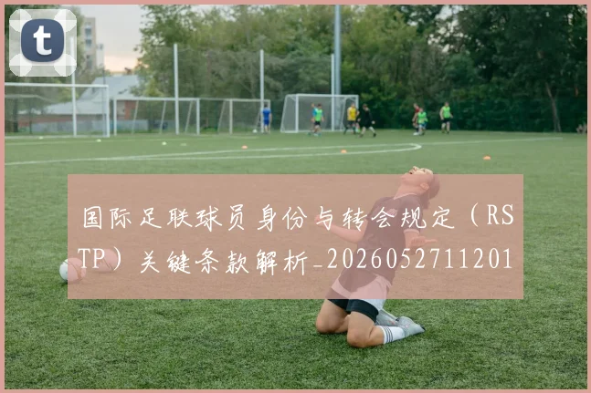 国际足联球员身份与转会规定(RSTP)关键条款解析_20260527112012_20260609132915