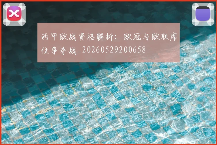 西甲欧战资格解析:欧冠与欧联席位争夺战_20260529200658