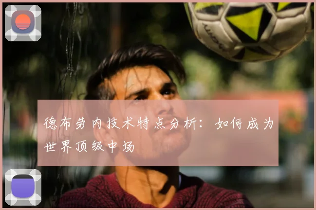 德布劳内技术特点分析:如何成为世界顶级中场