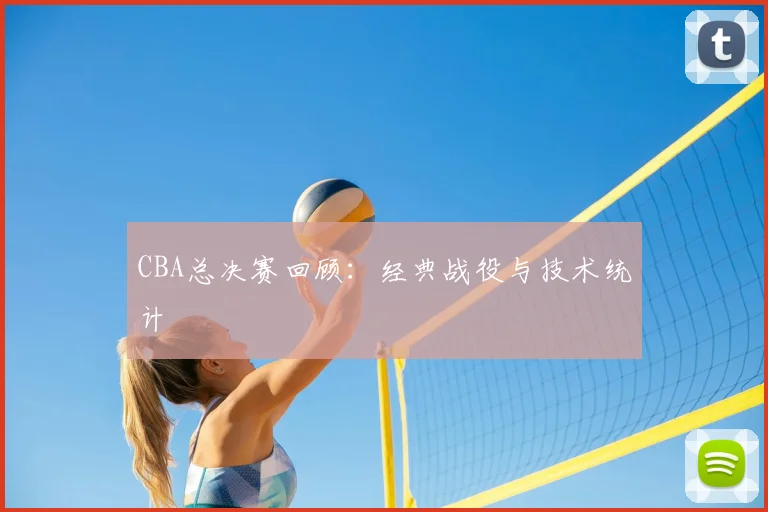 CBA总决赛回顾：经典战役与技术统计