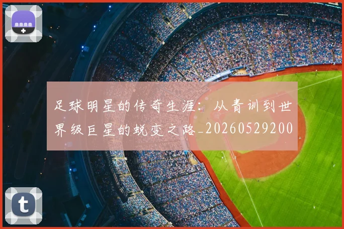足球明星的传奇生涯:从青训到世界级巨星的蜕变之路_20260529200823