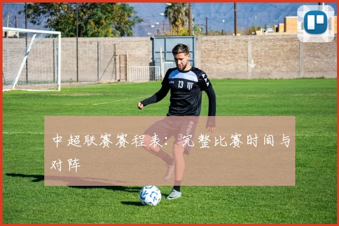 中超联赛赛程表：完整比赛时间与对阵