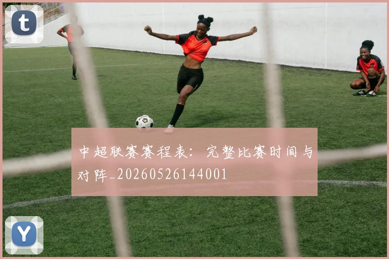 中超联赛赛程表:完整比赛时间与对阵_20260526144001