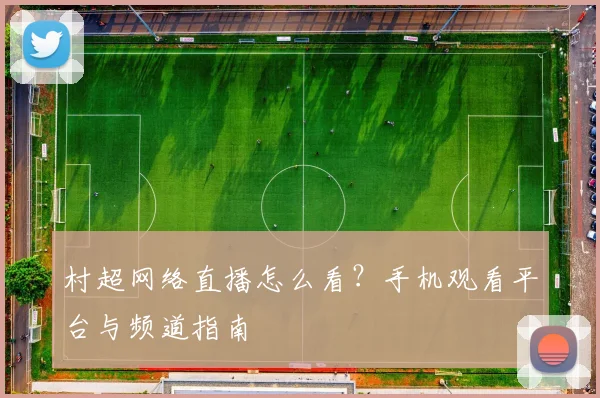 村超网络直播怎么看？手机观看平台与频道指南