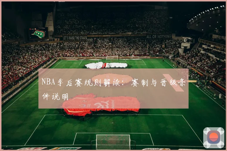 NBA季后赛规则解读：赛制与晋级条件说明