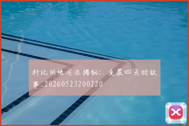 科比训练方法揭秘：凌晨四点的故事_20260523200220