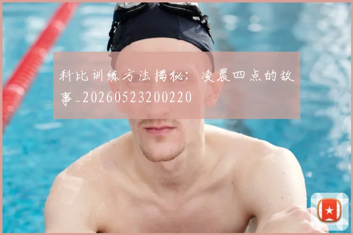 科比训练方法揭秘：凌晨四点的故事_20260523200220