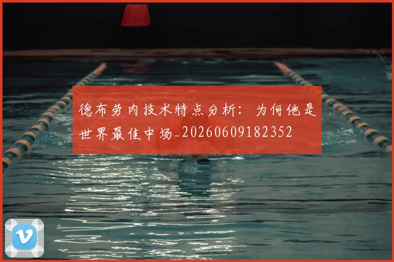 德布劳内技术特点分析:为何他是世界最佳中场_20260609182352