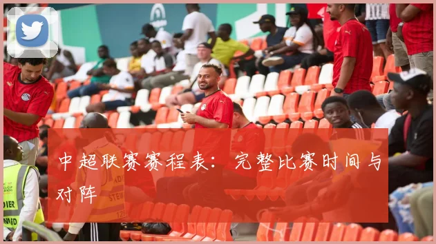 中超联赛赛程表:完整比赛时间与对阵